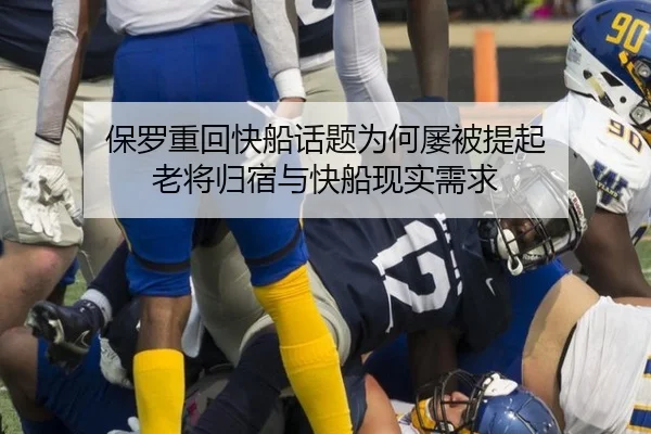 保罗重回快船话题为何屡被提起 老将归宿与快船现实需求