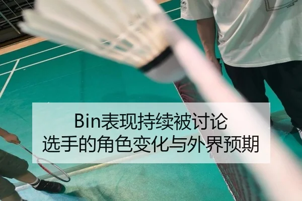 Bin表现持续被讨论 选手的角色变化与外界预期